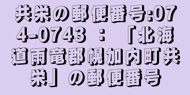 共栄の郵便番号:074-0743 ： 「北海道雨竜郡幌加内町共栄」の郵便番号