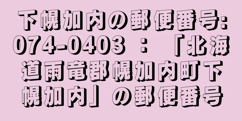 下幌加内の郵便番号:074-0403 ： 「北海道雨竜郡幌加内町下幌加内」の郵便番号