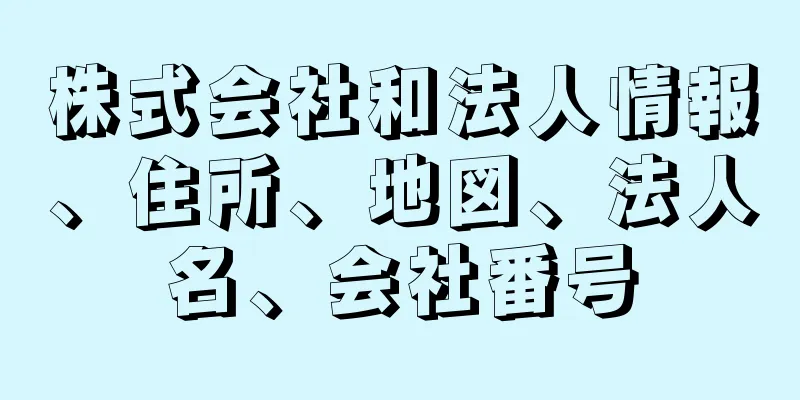 株式会社和法人情報、住所、地図、法人名、会社番号