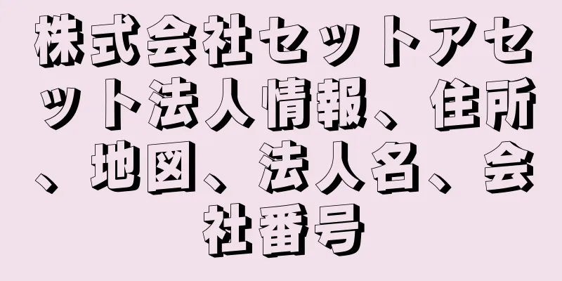 株式会社セットアセット法人情報、住所、地図、法人名、会社番号