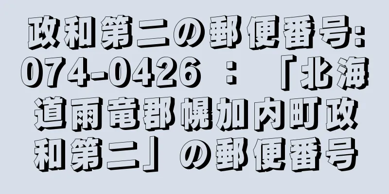 政和第二の郵便番号:074-0426 ： 「北海道雨竜郡幌加内町政和第二」の郵便番号