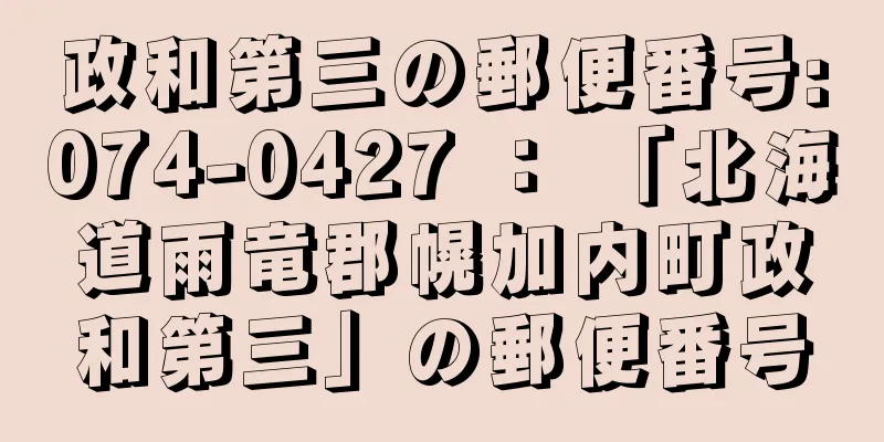 政和第三の郵便番号:074-0427 ： 「北海道雨竜郡幌加内町政和第三」の郵便番号