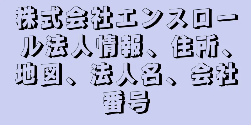 株式会社エンスロール法人情報、住所、地図、法人名、会社番号