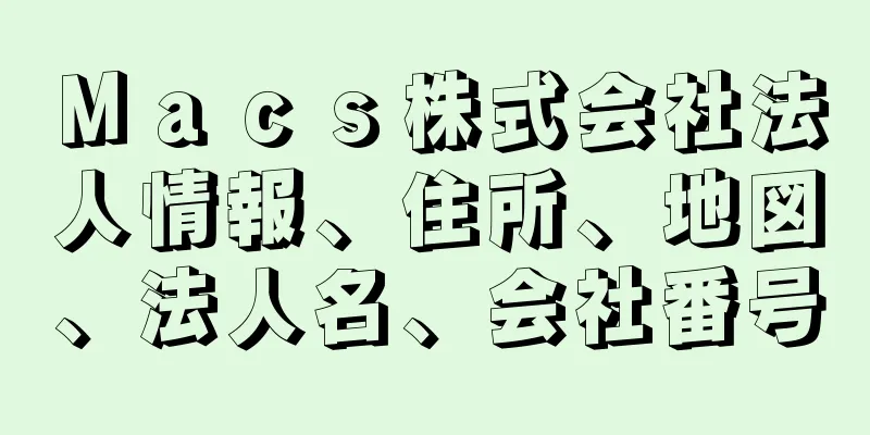 Ｍａｃｓ株式会社法人情報、住所、地図、法人名、会社番号