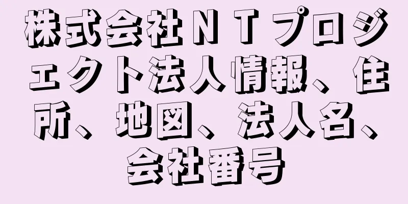 株式会社ＮＴプロジェクト法人情報、住所、地図、法人名、会社番号