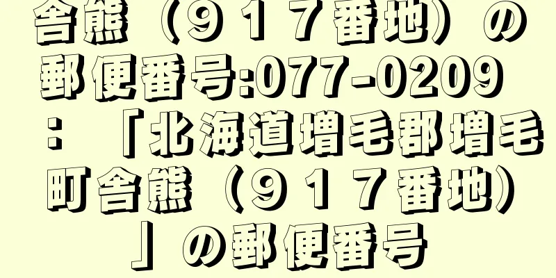 舎熊（９１７番地）の郵便番号:077-0209 ： 「北海道増毛郡増毛町舎熊（９１７番地）」の郵便番号