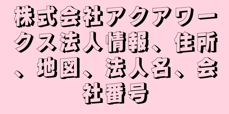 株式会社アクアワークス法人情報、住所、地図、法人名、会社番号