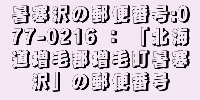 暑寒沢の郵便番号:077-0216 ： 「北海道増毛郡増毛町暑寒沢」の郵便番号