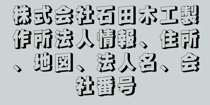 株式会社石田木工製作所法人情報、住所、地図、法人名、会社番号