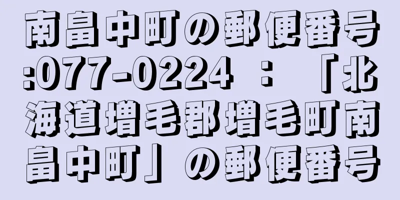 南畠中町の郵便番号:077-0224 ： 「北海道増毛郡増毛町南畠中町」の郵便番号