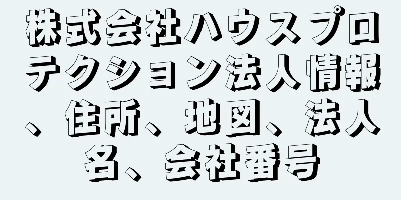 株式会社ハウスプロテクション法人情報、住所、地図、法人名、会社番号