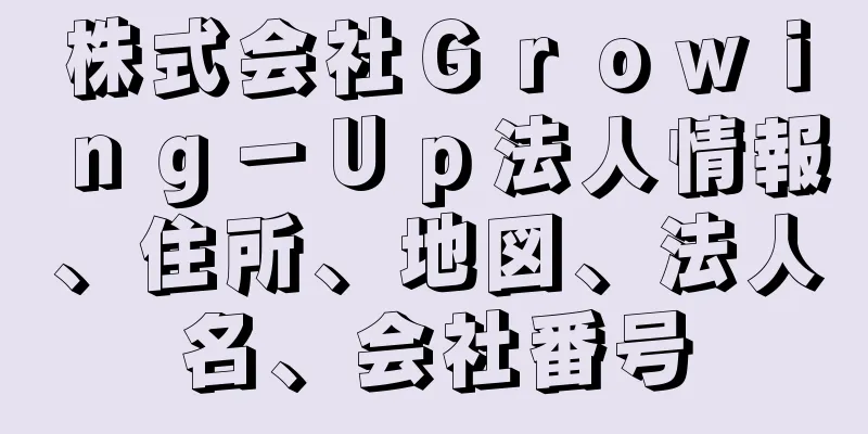 株式会社Ｇｒｏｗｉｎｇ－Ｕｐ法人情報、住所、地図、法人名、会社番号