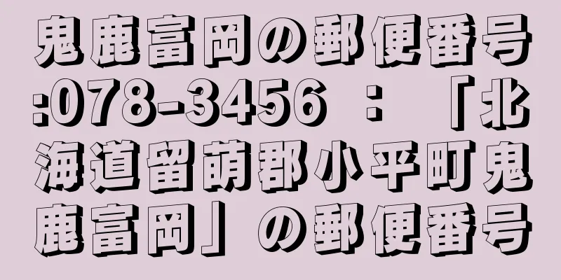 鬼鹿富岡の郵便番号:078-3456 ： 「北海道留萌郡小平町鬼鹿富岡」の郵便番号