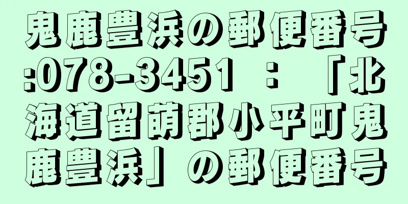 鬼鹿豊浜の郵便番号:078-3451 ： 「北海道留萌郡小平町鬼鹿豊浜」の郵便番号