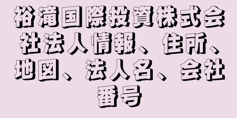 裕滝国際投資株式会社法人情報、住所、地図、法人名、会社番号