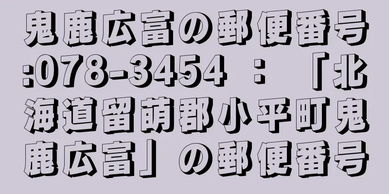 鬼鹿広富の郵便番号:078-3454 ： 「北海道留萌郡小平町鬼鹿広富」の郵便番号