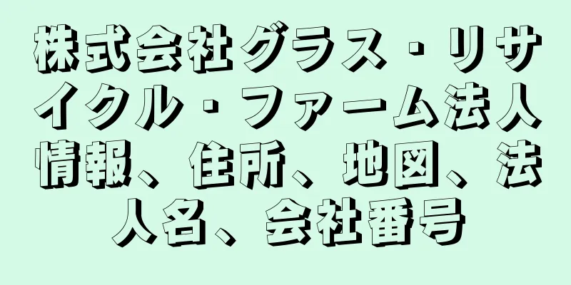 株式会社グラス・リサイクル・ファーム法人情報、住所、地図、法人名、会社番号