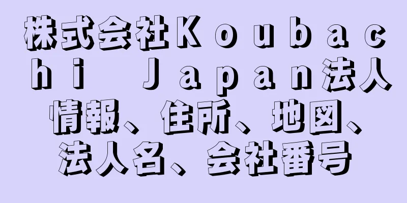 株式会社Ｋｏｕｂａｃｈｉ　Ｊａｐａｎ法人情報、住所、地図、法人名、会社番号