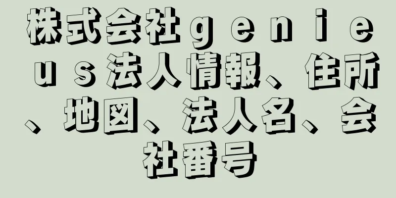 株式会社ｇｅｎｉｅｕｓ法人情報、住所、地図、法人名、会社番号