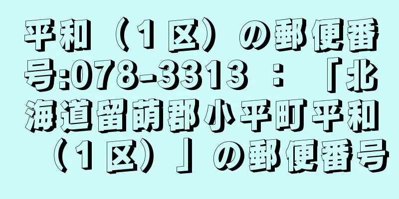 平和（１区）の郵便番号:078-3313 ： 「北海道留萌郡小平町平和（１区）」の郵便番号