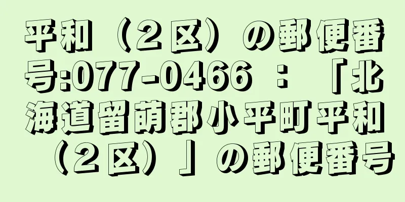 平和（２区）の郵便番号:077-0466 ： 「北海道留萌郡小平町平和（２区）」の郵便番号