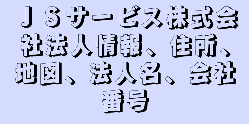 ＪＳサービス株式会社法人情報、住所、地図、法人名、会社番号