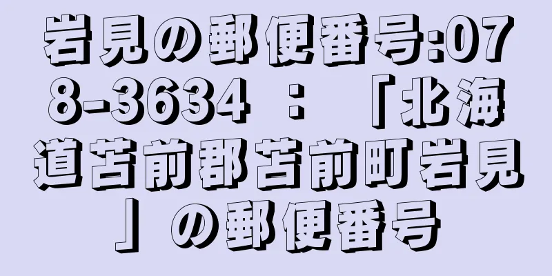 岩見の郵便番号:078-3634 ： 「北海道苫前郡苫前町岩見」の郵便番号