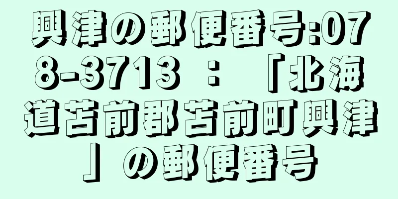 興津の郵便番号:078-3713 ： 「北海道苫前郡苫前町興津」の郵便番号