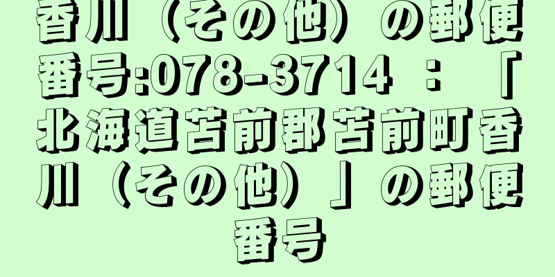 香川（その他）の郵便番号:078-3714 ： 「北海道苫前郡苫前町香川（その他）」の郵便番号