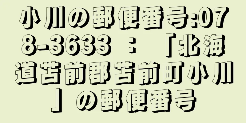 小川の郵便番号:078-3633 ： 「北海道苫前郡苫前町小川」の郵便番号