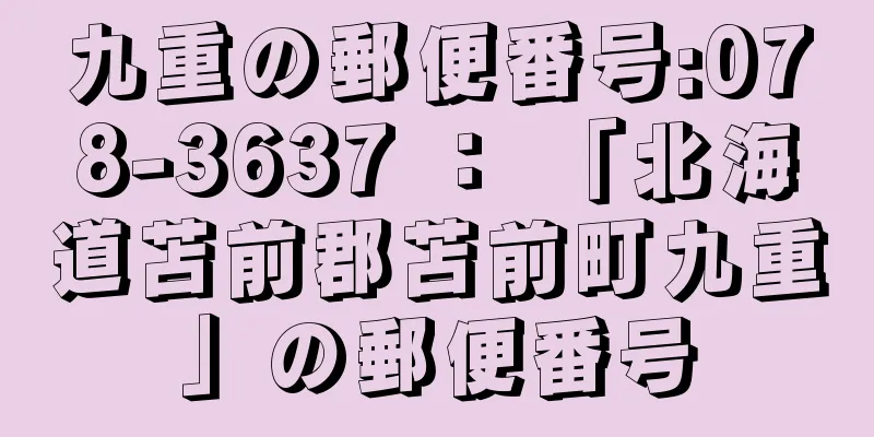 九重の郵便番号:078-3637 ： 「北海道苫前郡苫前町九重」の郵便番号