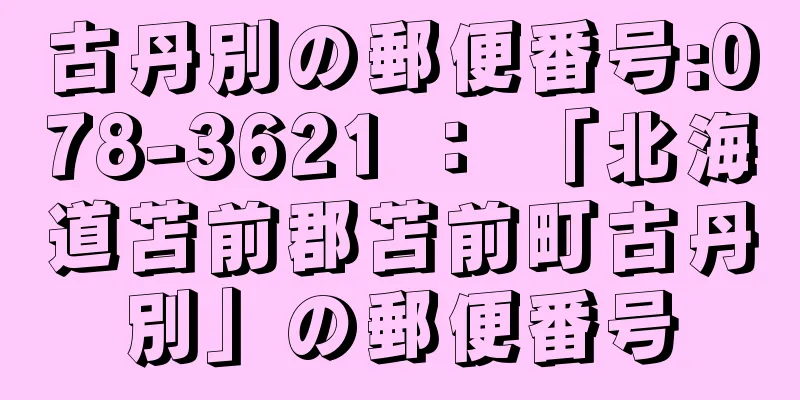 古丹別の郵便番号:078-3621 ： 「北海道苫前郡苫前町古丹別」の郵便番号