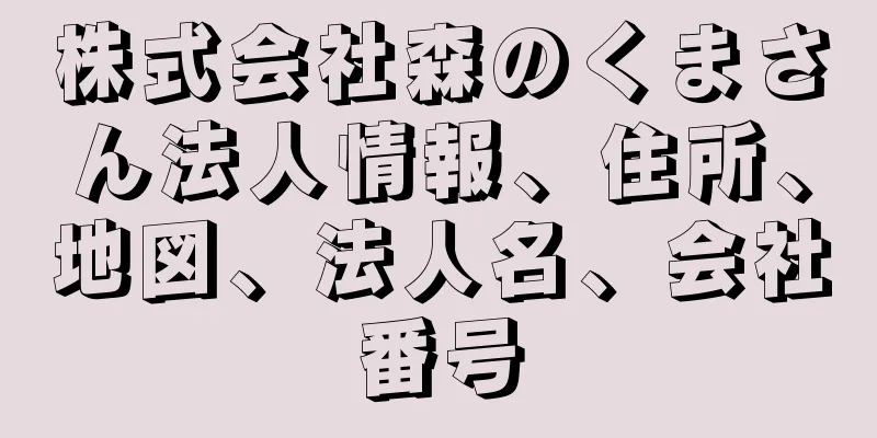 株式会社森のくまさん法人情報、住所、地図、法人名、会社番号