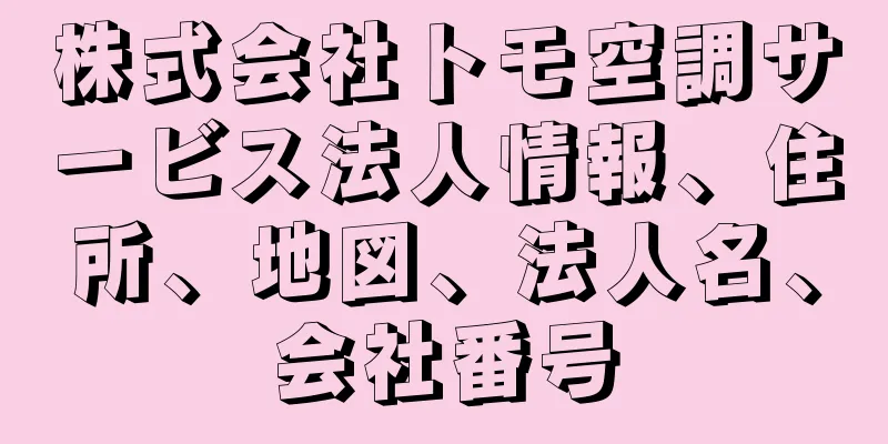 株式会社トモ空調サービス法人情報、住所、地図、法人名、会社番号