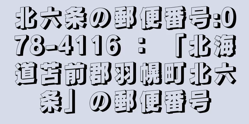 北六条の郵便番号:078-4116 ： 「北海道苫前郡羽幌町北六条」の郵便番号