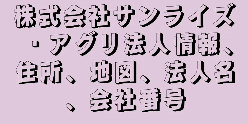 株式会社サンライズ・アグリ法人情報、住所、地図、法人名、会社番号