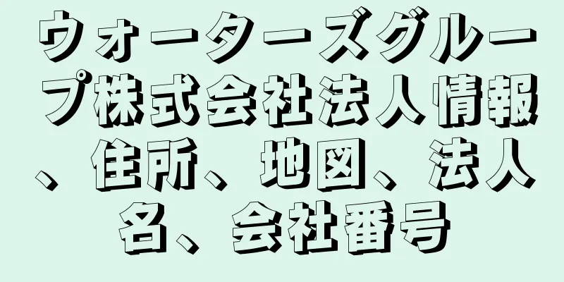 ウォーターズグループ株式会社法人情報、住所、地図、法人名、会社番号