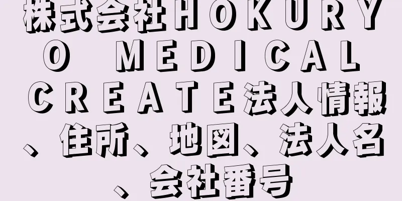 株式会社ＨＯＫＵＲＹＯ　ＭＥＤＩＣＡＬ　ＣＲＥＡＴＥ法人情報、住所、地図、法人名、会社番号