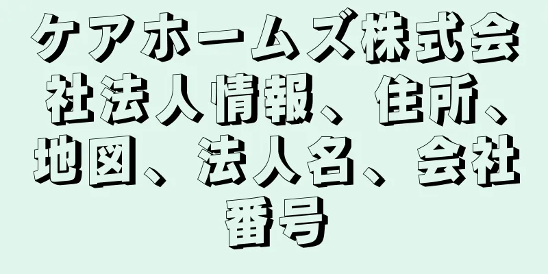 ケアホームズ株式会社法人情報、住所、地図、法人名、会社番号