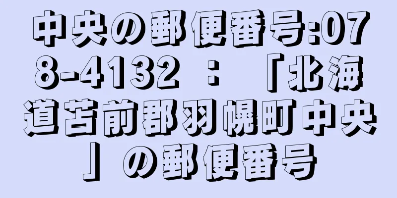 中央の郵便番号:078-4132 ： 「北海道苫前郡羽幌町中央」の郵便番号