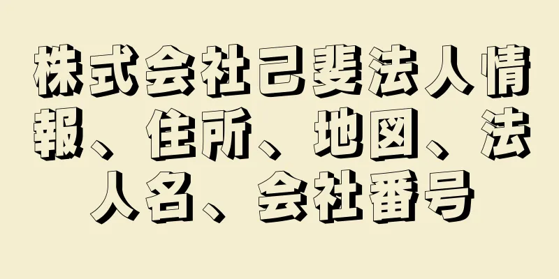 株式会社己斐法人情報、住所、地図、法人名、会社番号