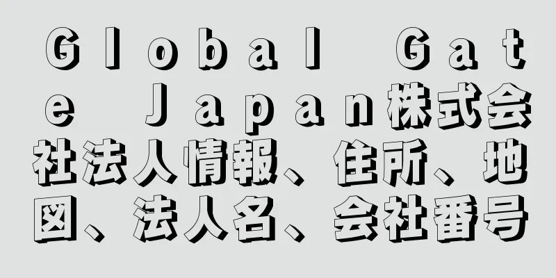 Ｇｌｏｂａｌ　Ｇａｔｅ　Ｊａｐａｎ株式会社法人情報、住所、地図、法人名、会社番号