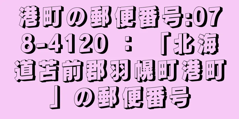 港町の郵便番号:078-4120 ： 「北海道苫前郡羽幌町港町」の郵便番号