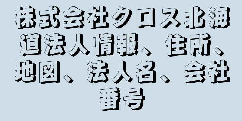 株式会社クロス北海道法人情報、住所、地図、法人名、会社番号