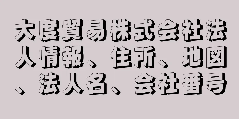 大度貿易株式会社法人情報、住所、地図、法人名、会社番号