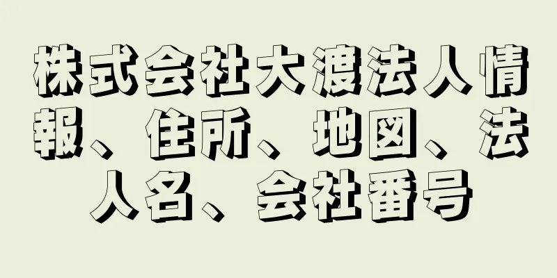 株式会社大渡法人情報、住所、地図、法人名、会社番号