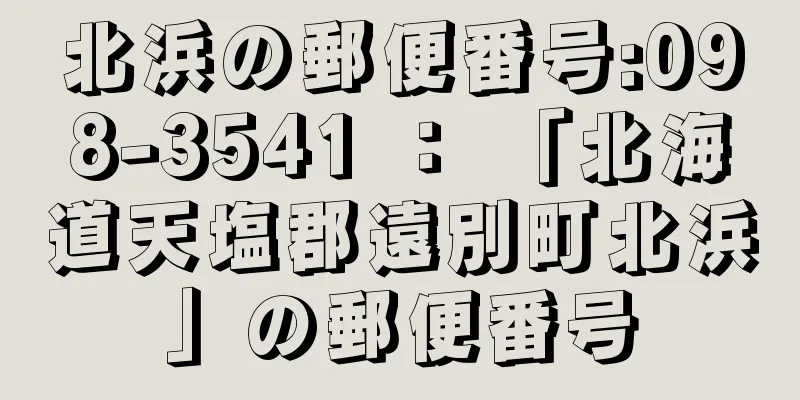 北浜の郵便番号:098-3541 ： 「北海道天塩郡遠別町北浜」の郵便番号