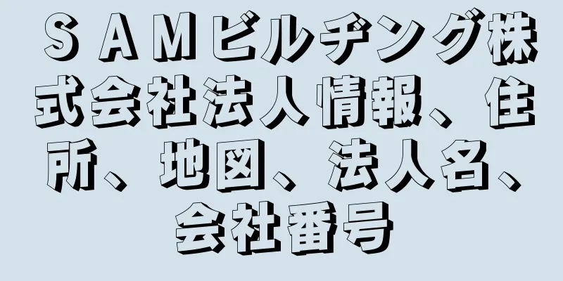 ＳＡＭビルヂング株式会社法人情報、住所、地図、法人名、会社番号