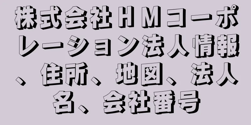 株式会社ＨＭコーポレーション法人情報、住所、地図、法人名、会社番号