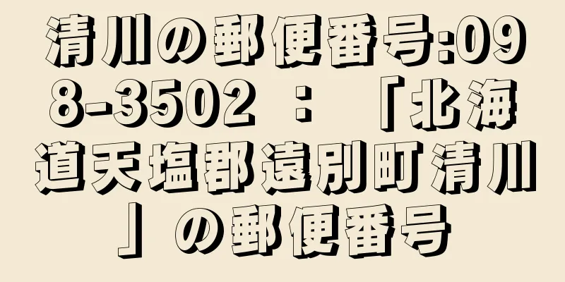 清川の郵便番号:098-3502 ： 「北海道天塩郡遠別町清川」の郵便番号